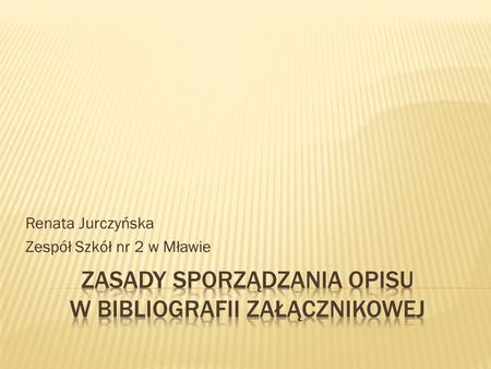 Renata Jurczyńska Zespół Szkół nr 2 w Mławie. Pisząc referat, wypracowanie czy przygotowując prezentację maturalną nie zapomnij podać informacji z czego.
