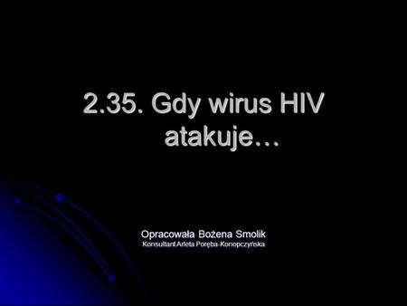 2.35. Gdy wirus HIV atakuje… Opracowała Bożena Smolik Konsultant Arleta Poręba-Konopczyńska.