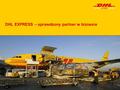 DHL EXPRESS – sprawdzony partner w biznesie. DHL Express – sprawdzony partner w biznesiePage2 Międzynarodowe przesyłki lotnicze Deutsche Post DHL DHL.