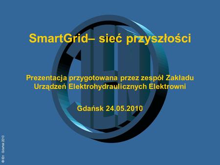 © IEn Gdańsk 2010 SmartGrid– sieć przyszłości Prezentacja przygotowana przez zespół Zakładu Urządzeń Elektrohydraulicznych Elektrowni Gdańsk 24.05.2010.