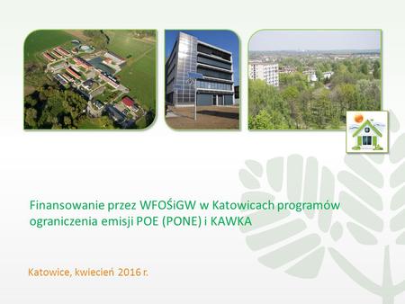 Finansowanie przez WFOŚiGW w Katowicach programów ograniczenia emisji POE (PONE) i KAWKA Katowice, kwiecień 2016 r.
