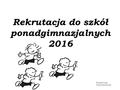 Rekrutacja do szkół ponadgimnazjalnych 2016 Przygotowanie: Joanna Sobolewska.