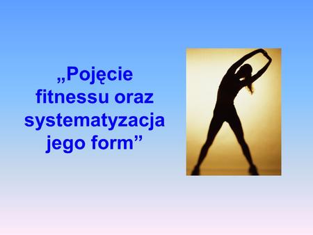 „Pojęcie fitnessu oraz systematyzacja jego form”.