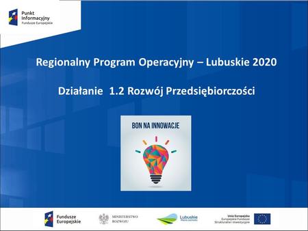 Regionalny Program Operacyjny – Lubuskie 2020 Działanie 1.2 Rozwój Przedsiębiorczości.