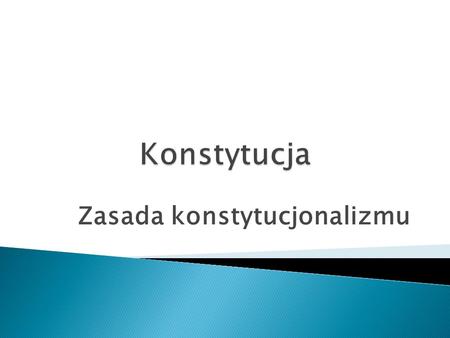 Zasada konstytucjonalizmu.  łaciński termin „constitutio”  urządzenie, organizacja, układ, ustanowienie określonego porządku rzeczy  np. konstytucje.