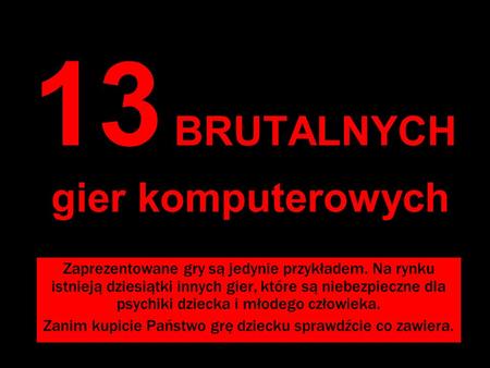 13 BRUTALNYCH gier komputerowych Zaprezentowane gry są jedynie przykładem. Na rynku istnieją dziesiątki innych gier, które są niebezpieczne dla psychiki.