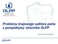 Jarosław Ciszewski Problemy krajowego sektora paliw z perspektywy zbiornika OLPP.