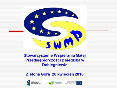 Stowarzyszenie Wspierania Małej Przedsiębiorczości z siedzibą w Dobiegniewie Zielona Góra 20 kwiecień 2016.