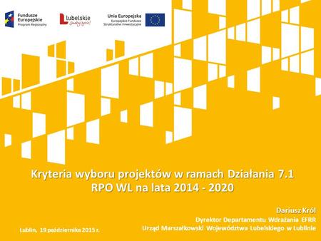 Kryteria wyboru projektów w ramach Działania 7.1 RPO WL na lata 2014 - 2020 Dariusz Król Dyrektor Departamentu Wdrażania EFRR Urząd Marszałkowski Województwa.