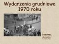 Wydarzenia grudniowe 1970 roku Przygotowały: Agata Bugalska Natalia Giziła Justyna Glajc.