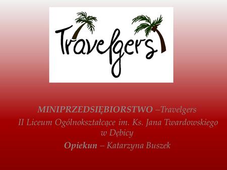 MINIPRZEDSIĘBIORSTWO –Travelgers II Liceum Ogólnokształcące im. Ks. Jana Twardowskiego w Dębicy Opiekun – Katarzyna Buszek.