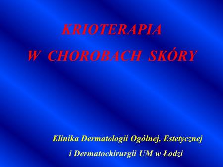 Klinika Dermatologii Ogólnej, Estetycznej i Dermatochirurgii UM w Łodzi KRIOTERAPIA W CHOROBACH SKÓRY.