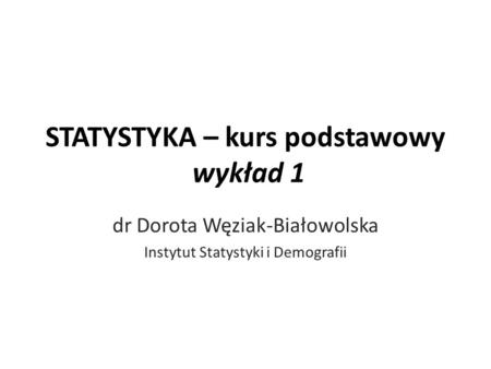 STATYSTYKA – kurs podstawowy wykład 1 dr Dorota Węziak-Białowolska Instytut Statystyki i Demografii.