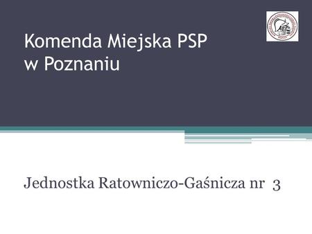 Komenda Miejska PSP w Poznaniu Jednostka Ratowniczo-Gaśnicza nr 3.