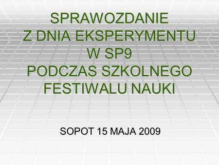 SPRAWOZDANIE Z DNIA EKSPERYMENTU W SP9 PODCZAS SZKOLNEGO FESTIWALU NAUKI SOPOT 15 MAJA 2009.