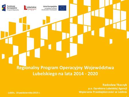 Regionalny Program Operacyjny Województwa Lubelskiego na lata 2014 - 2020 Radosław Tkaczyk p.o. Dyrektora Lubelskiej Agencji Wspierania Przedsiębiorczości.