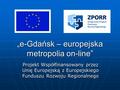 „e-Gdańsk – europejska metropolia on-line” Projekt Współfinansowany przez Unię Europejską z Europejskiego Funduszu Rozwoju Regionalnego.