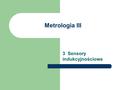 Metrologia III 3 Sensory indukcyjnościowe. Zagadnienia: 1. Podstawy fizyczne 2. Materiały magnetycznie miękkie i twarde 3. Półprzewodnikowe czujniki magnetyczne.