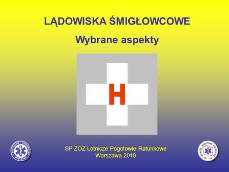 1 LĄDOWISKA ŚMIGŁOWCOWE Wybrane aspekty SP ZOZ Lotnicze Pogotowie Ratunkowe Warszawa 2010.