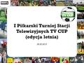 I Pi ł karski Turniej Stacji Telewizyjnych TV CUP (edycja letnia) 26.IX.2010.