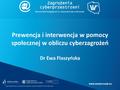 Www.wspkorczak.eu Prewencja i interwencja w pomocy społecznej w obliczu cyberzagrożeń Dr Ewa Flaszyńska Wyższa Szkoła Pedagogiczna im. Janusza Korczaka.