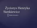 { Życiorys Henryka Sienkiewicz Życiorys Henryka Sienkiewicz Paulina Sczeszek 6c.