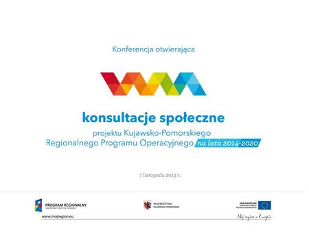 Kujawsko-Pomorski Regionalny Program Operacyjny na lata 2014-2020 v. 2.0 Toruń, 7 listopada 2013 r. Departament Zarządzania Funduszami i Projektami Unijnymi,