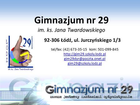 Gimnazjum nr 29 im. ks. Jana Twardowskiego 92-306 Łódź, ul. Jurczyńskiego 1/3 tel/fax: (42) 673-35-15 kom: 501-099-845