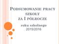 P ODSUMOWANIE PRACY SZKOŁY ZA I PÓŁROCZE roku szkolnego 2015/2016.