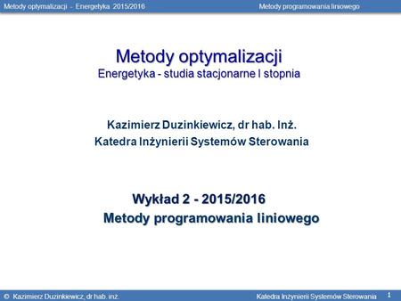 © Kazimierz Duzinkiewicz, dr hab. inż. Katedra Inżynierii Systemów Sterowania 1 Metody optymalizacji - Energetyka 2015/2016 Metody programowania liniowego.