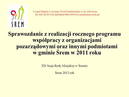 Sprawozdanie z realizacji rocznego programu współpracy z organizacjami pozarządowymi oraz innymi podmiotami w gminie Śrem w 2011 roku XX Sesja Rady Miejskiej.