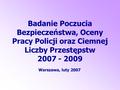 Badanie Poczucia Bezpieczeństwa, Oceny Pracy Policji oraz Ciemnej Liczby Przestępstw 2007 - 2009 Warszawa, luty 2007.