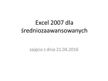 Excel 2007 dla średniozaawansowanych zajęcia z dnia 21.04.2016.