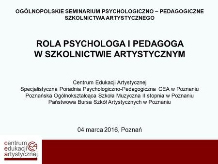 OGÓLNOPOLSKIE SEMINARIUM PSYCHOLOGICZNO – PEDAGOGICZNE SZKOLNICTWA ARTYSTYCZNEGO ROLA PSYCHOLOGA I PEDAGOGA W SZKOLNICTWIE ARTYSTYCZNYM Centrum Edukacji.