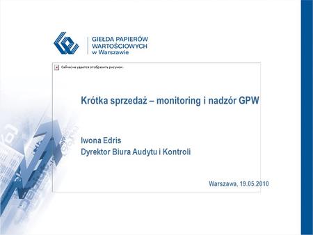 Warszawa, 19.05.2010 Krótka sprzedaż – monitoring i nadzór GPW Iwona Edris Dyrektor Biura Audytu i Kontroli.
