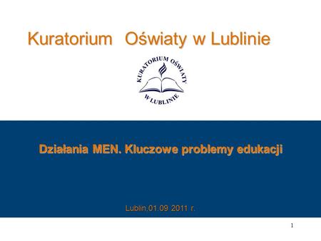 Kuratorium Oświaty w Lublinie Działania MEN. Kluczowe problemy edukacji 1 Lublin,01.09 2011 r.