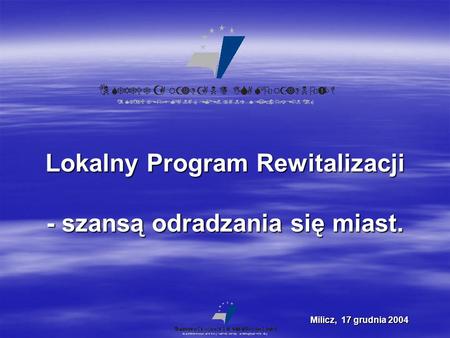 Lokalny Program Rewitalizacji - szansą odradzania się miast. Milicz, 17 grudnia 2004.