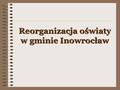 Reorganizacja oświaty w gminie Inowrocław. Gmina Inowrocław, jak wszystkie inne gminy w kraju, w wyniku przeprowadzonej reformy oświaty, przejęła obowiązek.