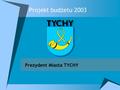Projekt budżetu 2003 Prezydent Miasta TYCHY. Projekt budżetu 2003 ogółem Projekt budżetu ogółem 1999-2003 Pożyczki, kredyty, obligacje 1999-2003 Projekt.