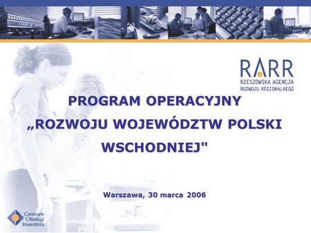 PROGRAM OPERACYJNY „ROZWOJU WOJEWÓDZTW POLSKI WSCHODNIEJ Warszawa, 30 marca 2006.