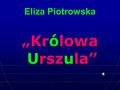 Eliza Piotrowska „Królowa Urszula”.