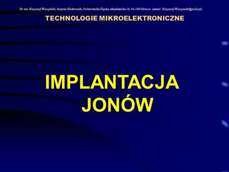 TECHNOLOGIE MIKROELEKTRONICZNE Dr inż. Krzysztof Waczyński, Instytut Elektroniki, Politechnika Śląska, Akademicka 16, 44-100 Gliwice (