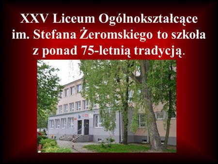 XXV Liceum Ogólnokształcące im. Stefana Żeromskiego to szkoła z ponad 75-letnią tradycją.