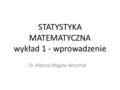 STATYSTYKA MATEMATYCZNA wykład 1 - wprowadzenie Dr Aldona Migała-Warchoł.
