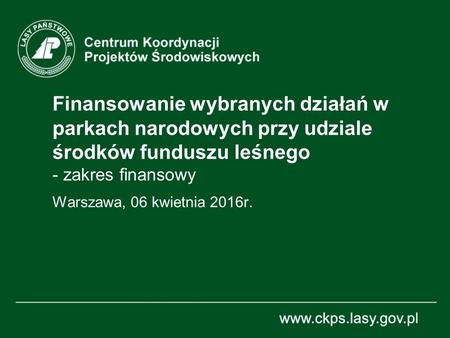 Finansowanie wybranych działań w parkach narodowych przy udziale środków funduszu leśnego - zakres finansowy Warszawa, 06 kwietnia 2016r.