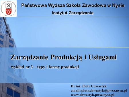 Zarządzanie Produkcją i Usługami Państwowa Wyższa Szkoła Zawodowa w Nysie Instytut Zarządzania Dr inż. Piotr Chwastyk