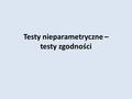 Testy nieparametryczne – testy zgodności. Nieparametryczne testy istotności dzielimy na trzy zasadnicze grupy: testy zgodności, testy niezależności oraz.