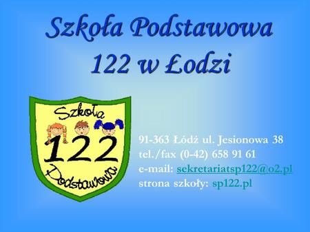 Szkoła Podstawowa 122 w Łodzi 91-363 Łódź ul. Jesionowa 38 tel./fax (0-42) 658 91 61   strona szkoły: sp122.pl.