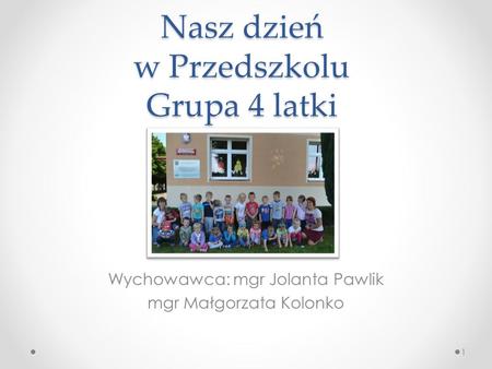 Nasz dzień w Przedszkolu Grupa 4 latki Wychowawca: mgr Jolanta Pawlik mgr Małgorzata Kolonko 1.