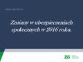 Rybnik, 2016-04-13 Zmiany w ubezpieczeniach spo ł ecznych w 2016 roku.